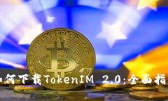 如何下载TokenIM 2.0：全面指