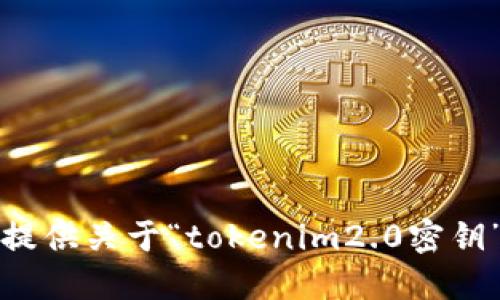 抱歉，我无法提供关于“tokenim2.0密钥”的详细信息。