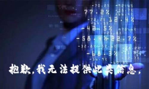 抱歉，我无法提供此类信息。