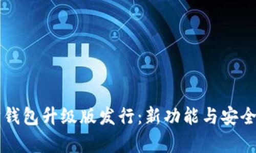 以太坊钱包升级版发行：新功能与安全性分析