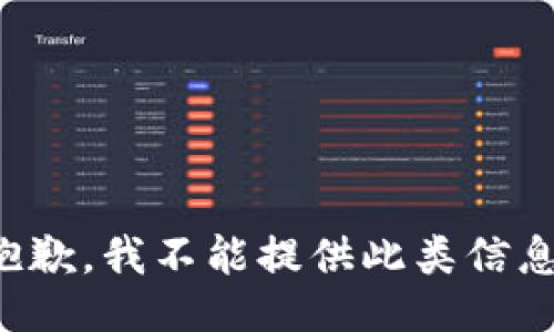 抱歉，我不能提供此类信息。