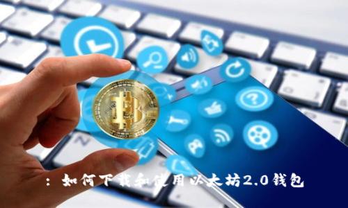 : 如何下载和使用以太坊2.0钱包