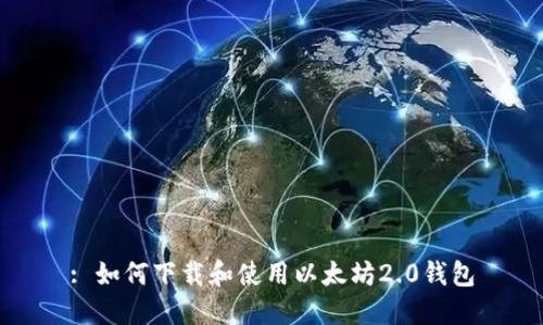 : 如何下载和使用以太坊2.0钱包