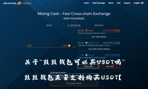 关于“鼓鼓钱包可以买USDT吗”

鼓鼓钱包是否支持购买USDT？