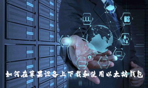 如何在苹果设备上下载和使用以太坊钱包