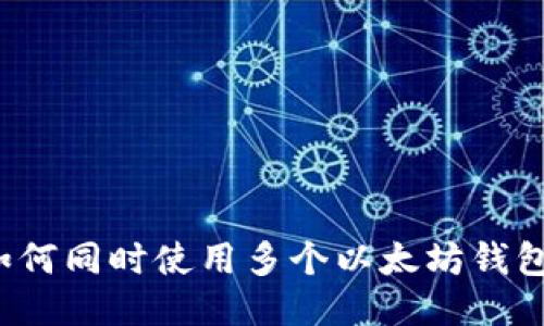 如何同时使用多个以太坊钱包？