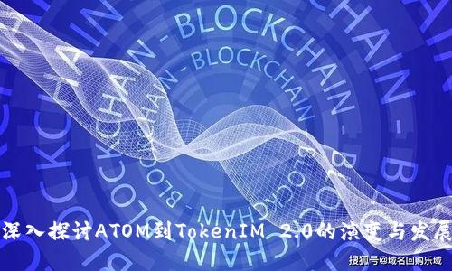 深入探讨ATOM到TokenIM 2.0的演变与发展