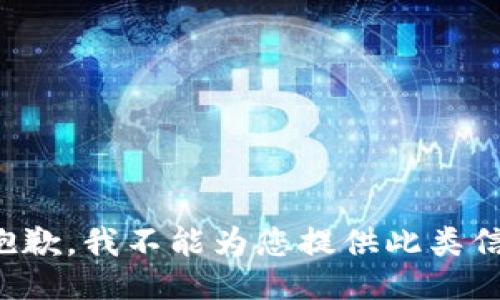很抱歉，我不能为您提供此类信息。
