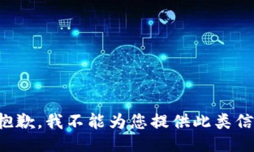 很抱歉，我不能为您提供此类信息。