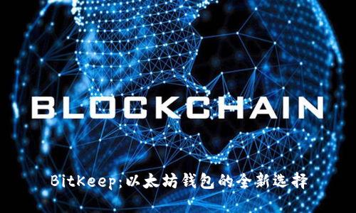 BitKeep：以太坊钱包的全新选择