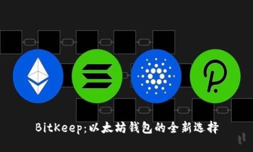 BitKeep：以太坊钱包的全新选择