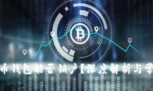 : 比特币钱包能否销户？深度解析与常见疑问