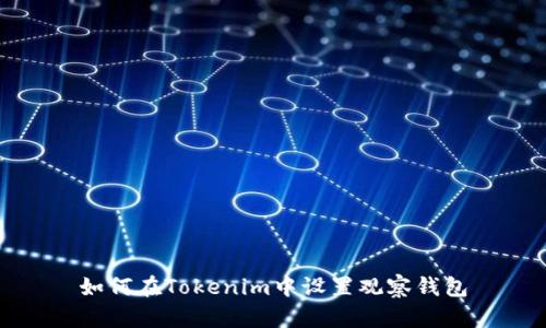 如何在Tokenim中设置观察钱包