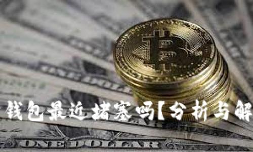 以太坊钱包最近堵塞吗？分析与解决方案