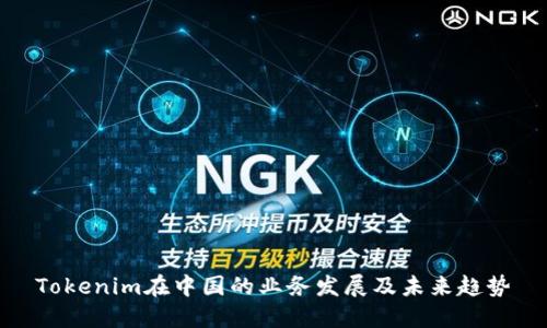 Tokenim在中国的业务发展及未来趋势