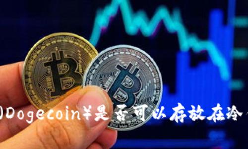 狗狗币（Dogecoin）是否可以存放在冷钱包中？