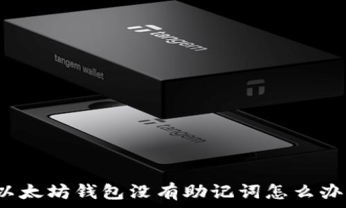  
以太坊钱包没有助记词怎么办？