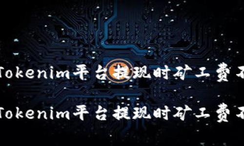 如何解决Tokenim平台提现时矿工费不足的问题

如何解决Tokenim平台提现时矿工费不足的问题
