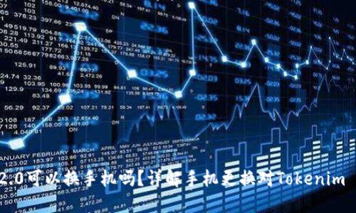 Tokenim 2.0可以换手机吗？详解手机更换对Tokenim 2.0的影响