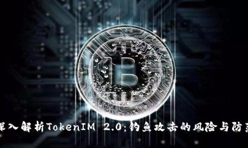 深入解析TokenIM 2.0：钓鱼攻击的风险与防范