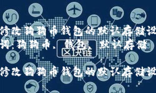 如何修改狗狗币钱包的默认存储设置  
关键词：狗狗币, 钱包, 默认存储  

如何修改狗狗币钱包的默认存储设置