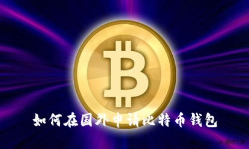 如何在国外申请比特币钱包
