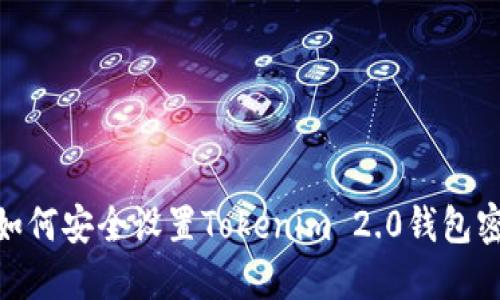 : 如何安全设置Tokenim 2.0钱包密码