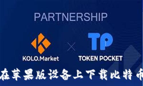   
如何在苹果版设备上下载比特币钱包