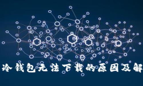 比特币冷钱包无法下载的原因及解决办法
