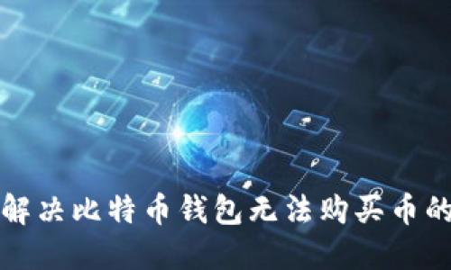 如何解决比特币钱包无法购买币的问题