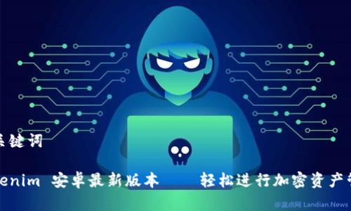 和关键词

Tokenim 安卓最新版本——轻松进行加密资产管理