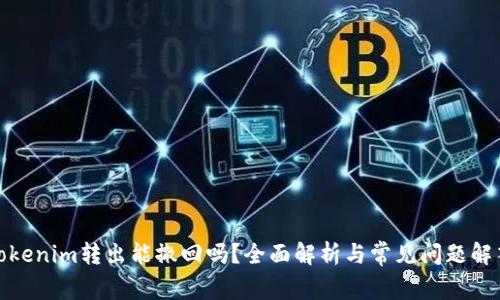 Tokenim转出能撤回吗？全面解析与常见问题解答