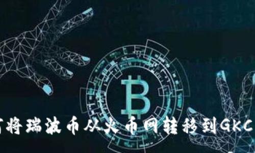:
如何将瑞波币从火币网转移到GKC钱包