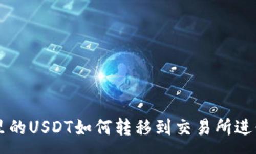 :
钱包里的USDT如何转移到交易所进行交易