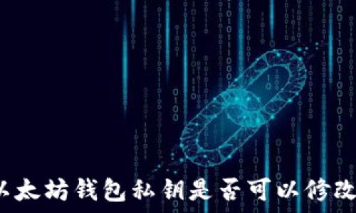  
以太坊钱包私钥是否可以修改？