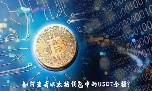  
如何查看以太坊钱包中的USDT余额?