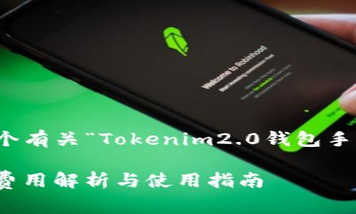 在这里，我为您提供一个有关“Tokenim2.0钱包手续费用”的和相关内容。

Tokenim2.0钱包手续费用解析与使用指南