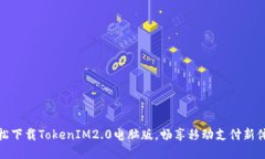 轻松下载TokenIM2.0电脑版，
