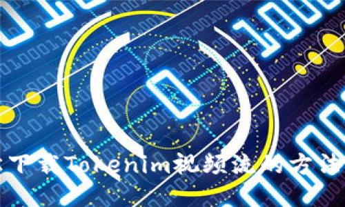 轻松下载Tokenim视频流的方法指南