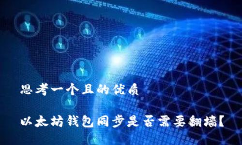 思考一个且的优质

以太坊钱包同步是否需要翻墙？