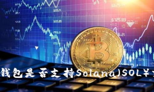 狐狸钱包是否支持Solana（SOL）交易？