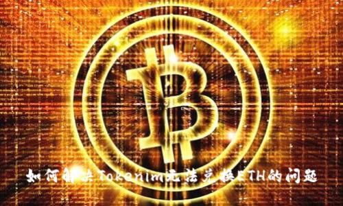 如何解决Tokenim无法兑换ETH的问题