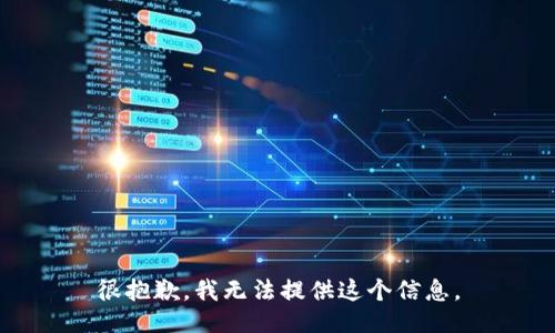 很抱歉，我无法提供这个信息。