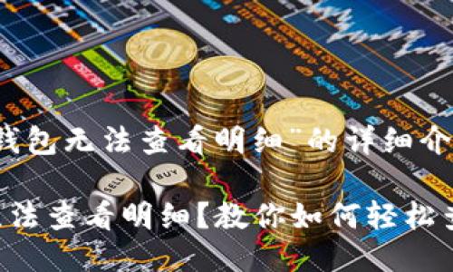 关于“以太坊钱包无法查看明细”的详细介绍

以太坊钱包无法查看明细？教你如何轻松查找交易记录！