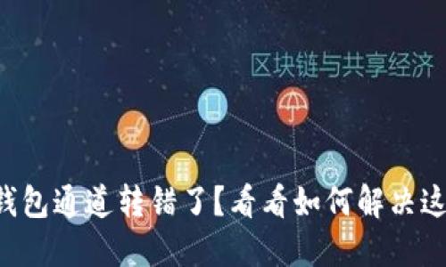 以太坊钱包通道转错了？看看如何解决这个问题！