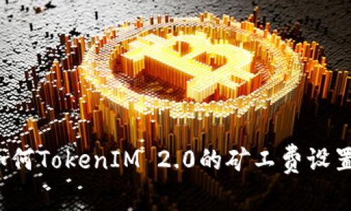 如何TokenIM 2.0的矿工费设置？