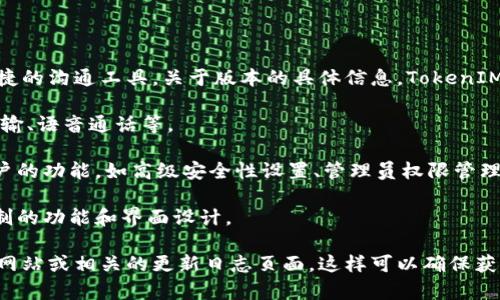 TokenIM 2.0 是一款多功能的即时通讯应用，旨在提供高效、便捷的沟通工具。关于版本的具体信息，TokenIM 2.0 可能会推出不同的版本以适应不同用户的需求，通常包括：

1. **基础版本**：提供基本的聊天功能，包括单聊和群聊、文件传输、语音通话等。
   
2. **专业版本**：在基础版本的基础上，增加了一些适合企业用户的功能，如高级安全性设置、管理员权限管理、群组管理等。

3. **定制版本**：针对特定需求的用户或企业，可能会提供可定制的功能和界面设计。

为了获取确切的版本数量和详细信息，建议访问TokenIM的官方网站或相关的更新日志页面。这样可以确保获得最新的信息和发布动态。