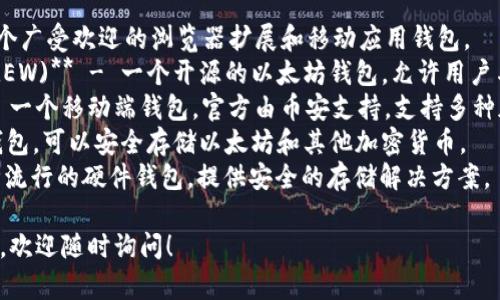 以太坊钱包有很多种，其中一些比较知名的包括：

1. **MetaMask** - 一个广受欢迎的浏览器扩展和移动应用钱包。
2. **MyEtherWallet (MEW)** - 一个开源的以太坊钱包，允许用户与以太坊区块链直接交互。
3. **Trust Wallet** - 一个移动端钱包，官方由币安支持，支持多种加密货币。
4. **Ledger** - 硬件钱包，可以安全存储以太坊和其他加密货币。
5. **Trezor** - 另一种流行的硬件钱包，提供安全的存储解决方案。

如果你有具体需求或问题，欢迎随时询问！