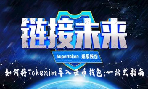 如何将Tokenim导入云币钱包：一站式指南