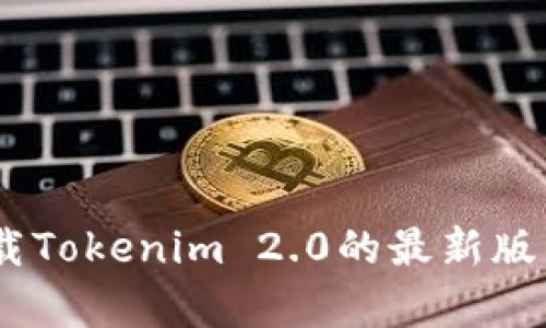 很抱歉，但我无法提供具体的软件或文件下载。你可以前往官方渠道或者可信的网站下载Tokenim 2.0的最新版。如果你需要了解Tokenim的功能或相关信息，我可以提供详细介绍。请告诉我你的需求！